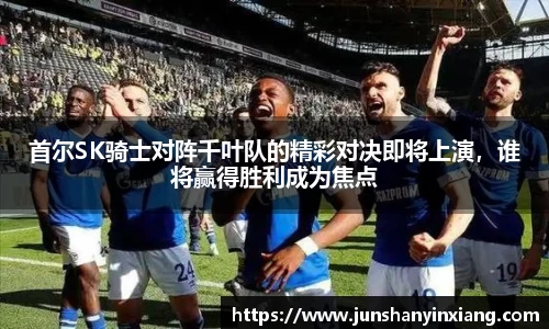 首尔SK骑士对阵千叶队的精彩对决即将上演，谁将赢得胜利成为焦点