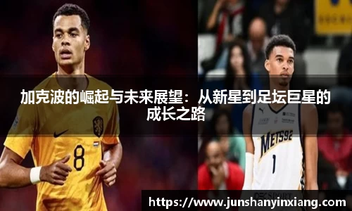 加克波的崛起与未来展望：从新星到足坛巨星的成长之路