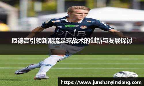 厄德高引领新潮流足球战术的创新与发展探讨