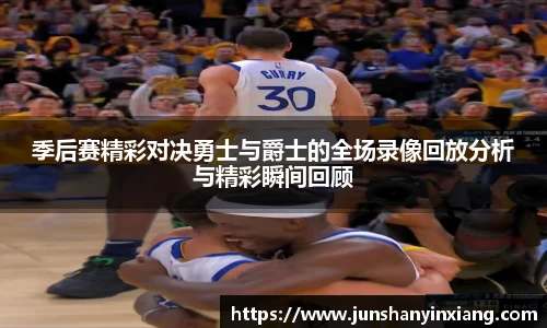 季后赛精彩对决勇士与爵士的全场录像回放分析与精彩瞬间回顾