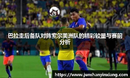 巴拉圭后备队对阵索尔美洲队的精彩较量与赛前分析