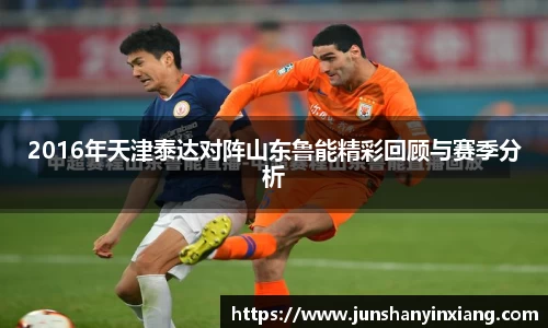 2016年天津泰达对阵山东鲁能精彩回顾与赛季分析