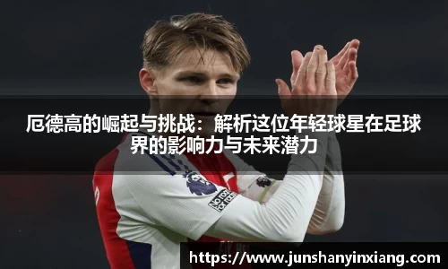 厄德高的崛起与挑战：解析这位年轻球星在足球界的影响力与未来潜力