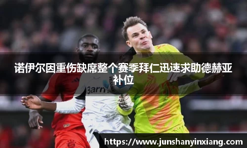诺伊尔因重伤缺席整个赛季拜仁迅速求助德赫亚补位