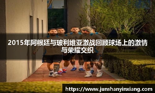 2015年阿根廷与玻利维亚激战回顾球场上的激情与荣耀交织