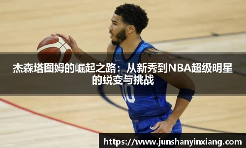 杰森塔图姆的崛起之路：从新秀到NBA超级明星的蜕变与挑战