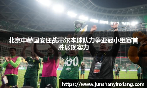 北京中赫国安迎战墨尔本球队力争亚冠小组赛首胜展现实力