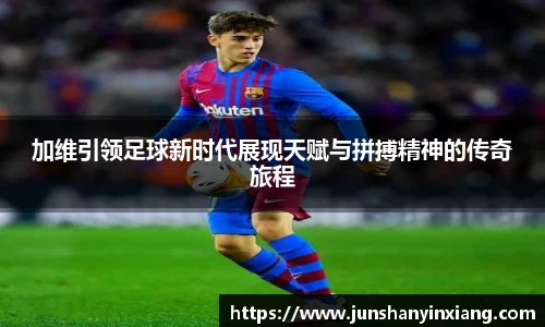 加维引领足球新时代展现天赋与拼搏精神的传奇旅程