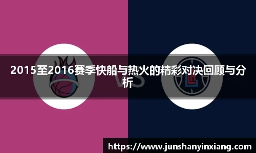 2015至2016赛季快船与热火的精彩对决回顾与分析