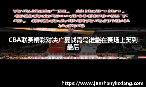 CBA联赛精彩对决广夏战青岛谁能在赛场上笑到最后