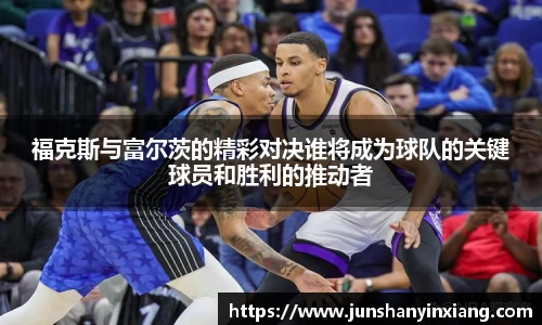 福克斯与富尔茨的精彩对决谁将成为球队的关键球员和胜利的推动者