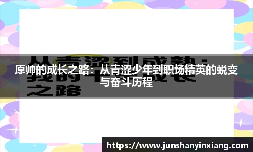 原帅的成长之路：从青涩少年到职场精英的蜕变与奋斗历程