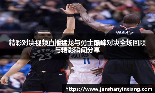 精彩对决视频直播猛龙与勇士巅峰对决全场回顾与精彩瞬间分享