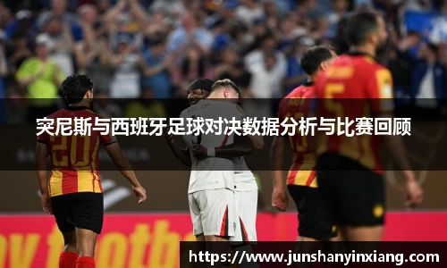 突尼斯与西班牙足球对决数据分析与比赛回顾