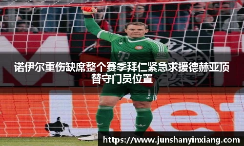 诺伊尔重伤缺席整个赛季拜仁紧急求援德赫亚顶替守门员位置