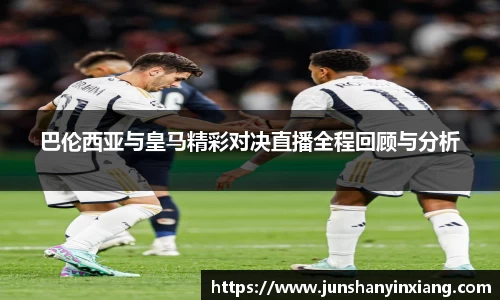巴伦西亚与皇马精彩对决直播全程回顾与分析