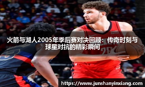火箭与湖人2005年季后赛对决回顾：传奇时刻与球星对抗的精彩瞬间