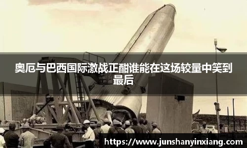 奥厄与巴西国际激战正酣谁能在这场较量中笑到最后