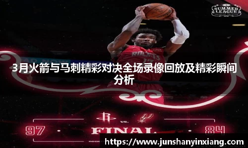 3月火箭与马刺精彩对决全场录像回放及精彩瞬间分析