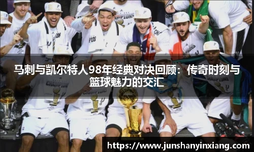 马刺与凯尔特人98年经典对决回顾：传奇时刻与篮球魅力的交汇