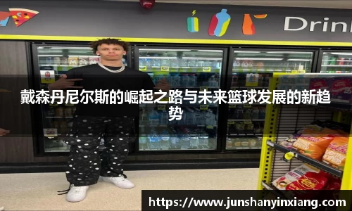 戴森丹尼尔斯的崛起之路与未来篮球发展的新趋势