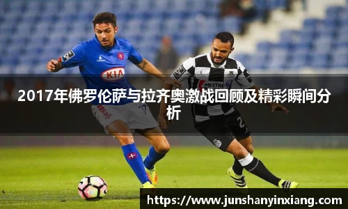 2017年佛罗伦萨与拉齐奥激战回顾及精彩瞬间分析