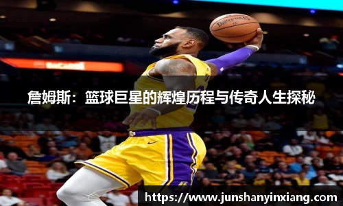 詹姆斯：篮球巨星的辉煌历程与传奇人生探秘