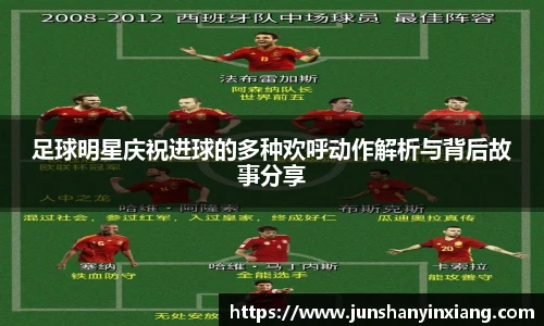 足球明星庆祝进球的多种欢呼动作解析与背后故事分享